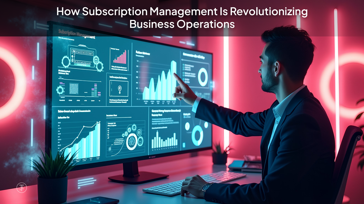 How Subscription Management Is Revolutionizing Business Operations